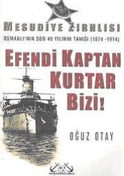 Efendi Kaptan Kurtar Bizi! Mesudiye Zırhlısı Osmanlı'nın Son 40 Yılının Tanığı (1874-1914)
