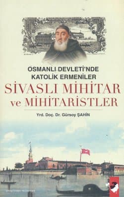 Osmanlı Devleti`nde Katolik Ermeniler Sivaslı Mihitar ve Mihitaristler