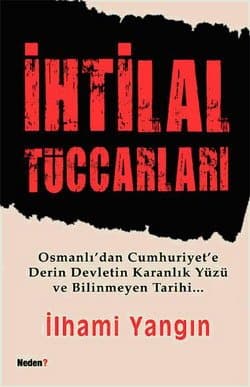 İhtilal Tüccarları -Osmanlı`dan Cumhuriyete Derin Devletin Karanlık Yüzü ve Bilinmeyen Tarih-
