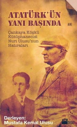 Atatürk`ün Yanı Başında / Çankaya Köşkü Kütüphanecisi Nuri Ulusu`nun Hatıraları