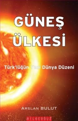 Güneş Ülkesi/ Türk`lüğün Yeni Dünya Düzeni