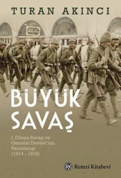 Büyük Savaş: 1. Dünya Savaşı ve Osmanlı Devleti'nin Parçalanışı 1914 - 1918