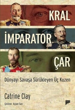 Kral, İmparator, Çar: Dünyayı Savaşa Sürükleyen Üç Kuzen